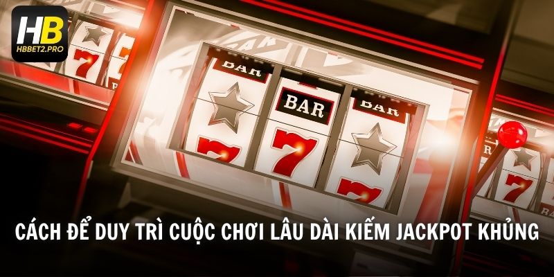 Cách để duy trì cuộc chơi lâu dài kiếm jackpot khủng