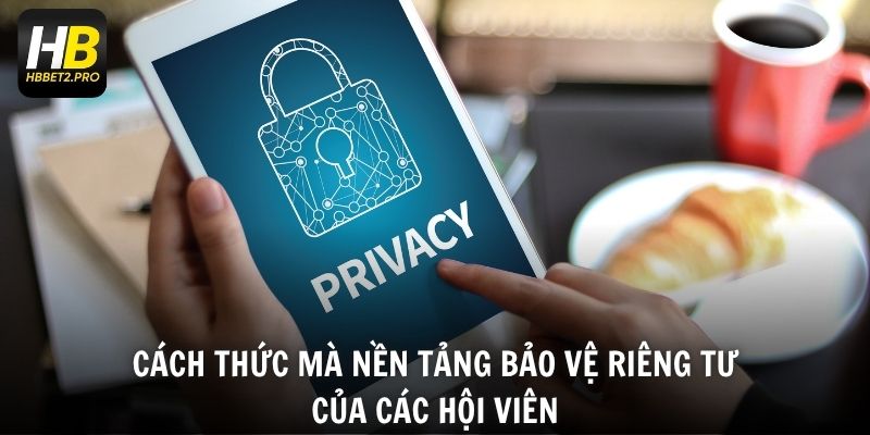 Cách thức mà nền tảng bảo vệ riêng tư của các hội viên