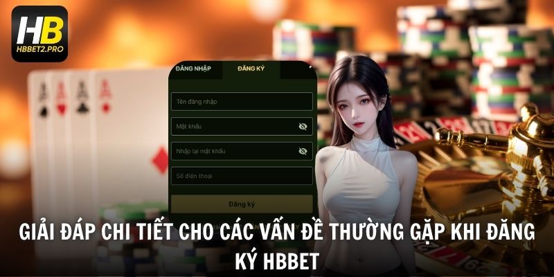 Giải đáp chi tiết cho các vấn đề thường gặp khi đăng ký HBBET