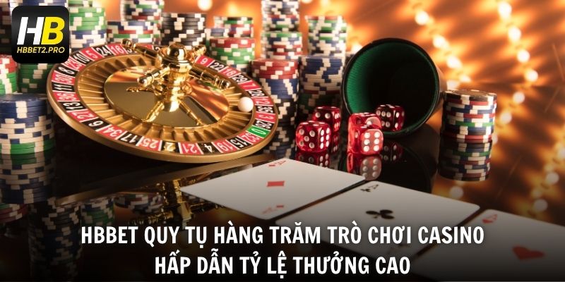 HBBET quy tụ hàng trăm trò chơi casino hấp dẫn tỷ lệ thưởng cao
