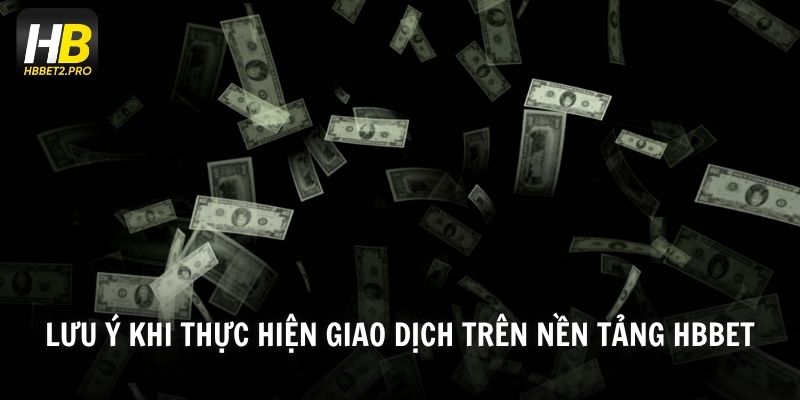 Lưu ý khi thực hiện giao dịch trên nền tảng HBBET