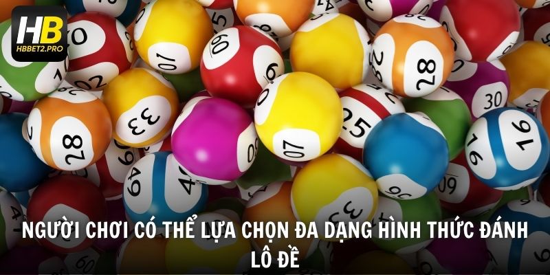 Người chơi có thể lựa chọn đa dạng hình thức đánh lô đề