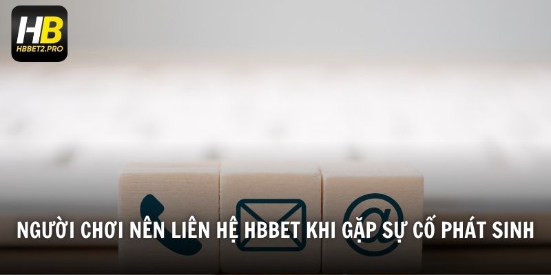 Người chơi nên liên hệ HBBET khi gặp sự cố phát sinh