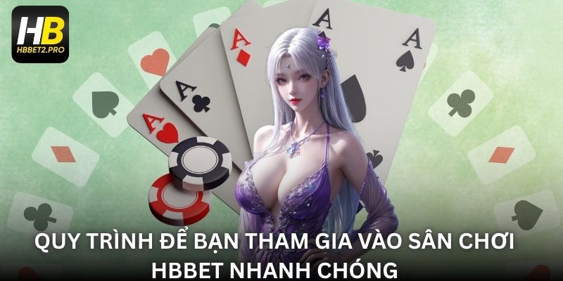 Quy trình để bạn tham gia vào sân chơi HBBET nhanh chóng
