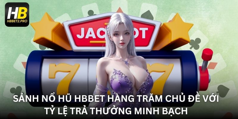 Sảnh nổ hũ HBBET hàng trăm chủ đề với tỷ lệ trả thưởng minh bạch