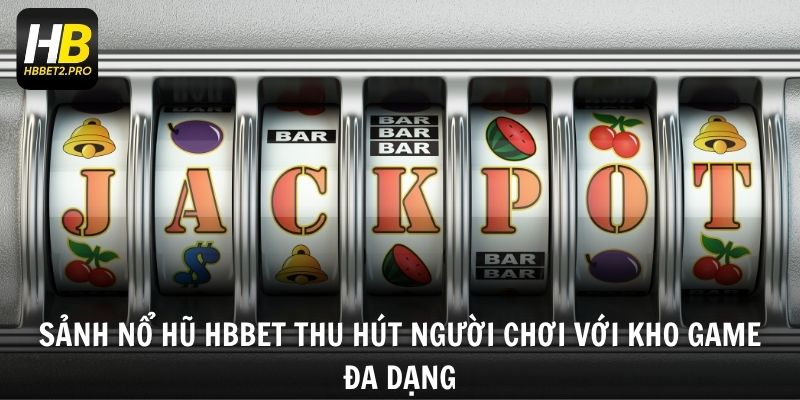 Sảnh Nổ hũ HBBET thu hút người chơi với kho game đa dạng