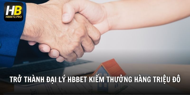 Trở thành đại lý HBBET kiếm thưởng hàng triệu đô